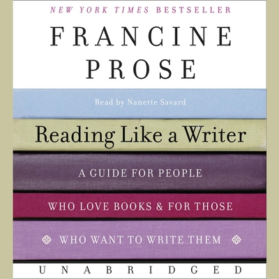 Reading Like a Writer: A Guide for People Who Love Books and for Those Who Want to Write Them By Francine Prose, Nanette Savard (Read by) Cover Image