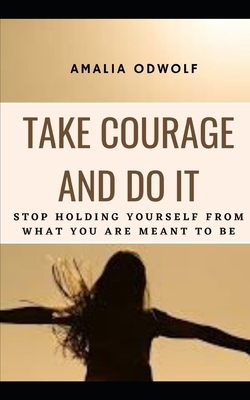 Take Courage and Do It: Stop holding yourself from what you are meant to be By Amalia Odwolf Cover Image