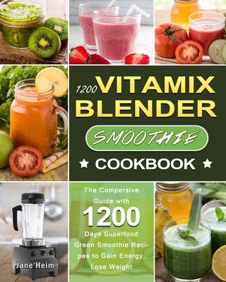 1200 Vitamix Blender Smoothie Cookbook: The Compersive Guide with 1200 Days Superfood Green Smoothie Recipes to Gain Energy, Lose Weight By Jane Heim Cover Image