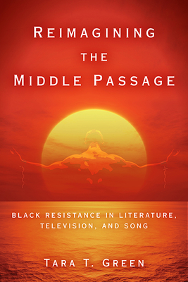 Reimagining the Middle Passage: Black Resistance in Literature, Television, and Song (Black Performance and Cultural Criticism)