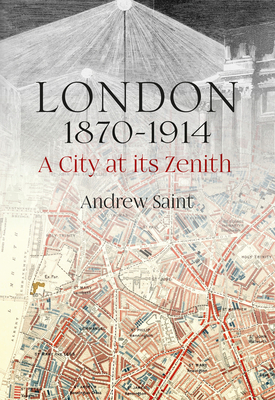 London 1870-1914: A City at its Zenith By Andrew Saint Cover Image