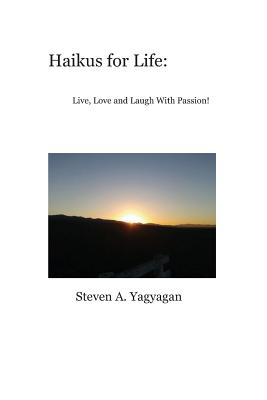 Haikus for Life: Live, Love and Laugh With Passion By Steven A. Yagyagan Cover Image