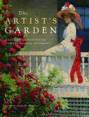 The Artist's Garden: American Impressionism and the Garden Movement By Anna O. Marley (Editor) Cover Image