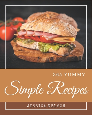 365 Yummy Simple Recipes: Yummy Simple Cookbook - Where Passion for Cooking Begins Cover Image