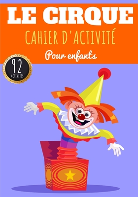 Cahier D'activité Le Cirque: Pour enfants 4-8 Ans Livre D'activité Préscolaire Garçons & Filles de 92 Activités, Jeux et Puzzles sur Le Cirque, Le Cover Image