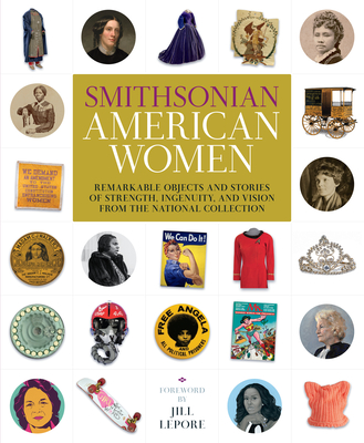 Smithsonian American Women: Remarkable Objects and Stories of Strength, Ingenuity, and Vision from the National Collection By Smithsonian Institution, Jill Lepore (Foreword by), Victoria Pope (Editor), Christine Schrum (Editor) Cover Image