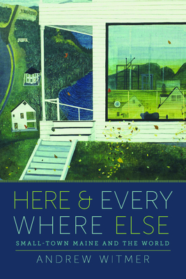 Here and Everywhere Else: Small-Town Maine and the World By Andrew Witmer Cover Image