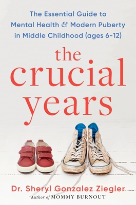 The Crucial Years: The Essential Guide to Mental Health and Modern Puberty in Middle Childhood (Ages 6-12) By Sheryl Gonzalez Ziegler Cover Image