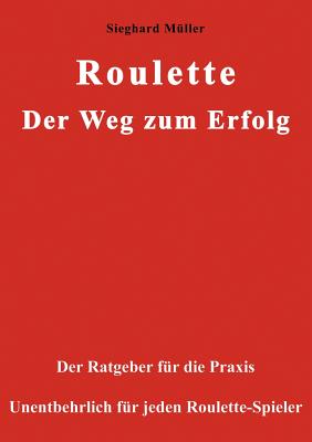 Roulette. Der Weg zum Erfolg.: Der Ratgeber für die Praxis. Unentbehrlich für jeden Roulette-Spieler. By Sieghard Müller Cover Image