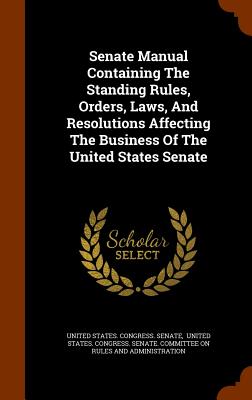 Senate Manual Containing the Standing Rules, Orders, Laws, and Resolutions Affecting the Business of the United States Senate Cover Image