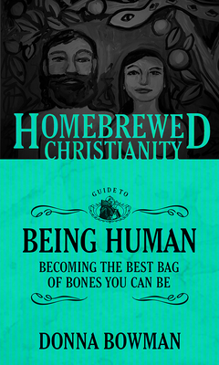 The Homebrewed Christianity Guide to Being Human: Becoming the Best Bag of Bones You Can Be By Donna Bowman, Tripp Fuller (Editor) Cover Image