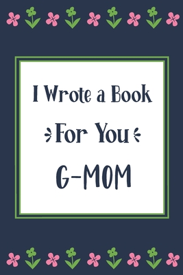 I Wrote a Book For You G-Mom: Fill In The Blank Book With Prompts, Unique G-Mom Gifts From Grandchildren, Personalized Keepsake By Pickled Pepper Press Cover Image
