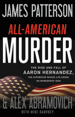 All-American Murder: The Rise and Fall of Aaron Hernandez, the Superstar Whose Life Ended on Murderers' Row (James Patterson True Crime #1) Cover Image