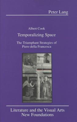 Temporalizing Space: The Triumphant Strategies of Piero Della Francesca (Literature and the Visual Arts #8)