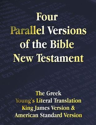 Four Parallel Versions of the Bible New Testament: The Greek, Young's Literal Translation, King James Version, American Standard Version, Side by Side By Benediction Classics (Prepared by) Cover Image