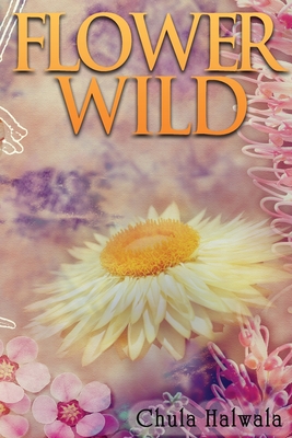 Flower Wild By Chula Halwala Cover Image