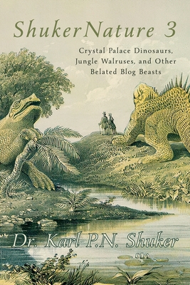 ShukerNature (Book 3): Crystal Palace Dinosaurs, Jungle Walruses, and Other Belated Blog Beasts Cover Image