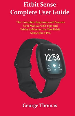 Fitbit Sense Complete User Guide: The Complete Beginners and Seniors User Manual with Tips and Tricks to Master the New Fitbit Sense like a Pro Cover Image