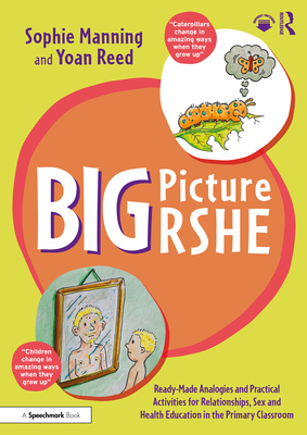 Big Picture Rshe: Ready-Made Analogies and Practical Activities for Relationships, Sex and Health Education in the Primary Classroom By Sophie Manning, Yoan Reed Cover Image