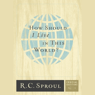 How Should I Live in This World? (Crucial Questions #5) By R. C. Sproul, Maurice England (Read by) Cover Image