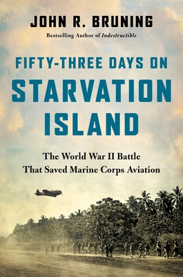 Fifty-Three Days on Starvation Island: The World War II Battle That Saved Marine Corps Aviation By John R. Bruning Cover Image