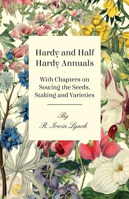 Hardy and Half Hardy Annuals - With Chapters on Sowing the Seeds, Staking and Varieties Cover Image