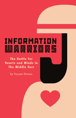 Information Warriors: The Battle for Hearts and Minds in the Middle East By Vyvyan Kinross Cover Image
