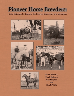 Pioneer Horse Breeders: Coke Roberds, Si Dawson, the Peavys, Casements and Semotans By Ed Roberts, Frank Holmes, Randy Witte Cover Image