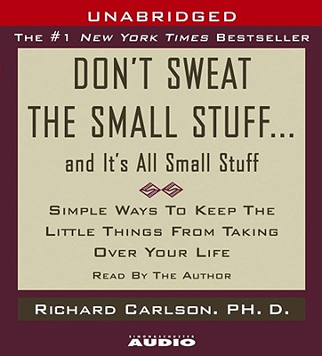 Don't Sweat the Small Stuff...And It's All Small Stuff: Simple Things To Keep The Little Things From Taking Over Your Life