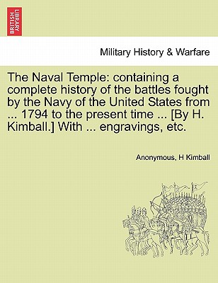 The Naval Temple: Containing a Complete History of the Battles Fought by the Navy of the United States from ... 1794 to the Present Time By Anonymous, H. Kimball Cover Image