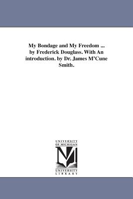 My Bondage and My Freedom ... by Frederick Douglass. With An introduction. by Dr. James M'Cune Smith. Cover Image