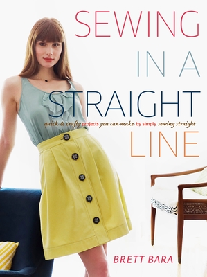 Sewing in a Straight Line: Quick and Crafty Projects You Can Make by Simply Sewing Straight By Brett Bara Cover Image
