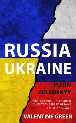 Russia Ukraine, Putin Zelenskyy: Your Essential Uncensored Guide to the Russia Ukraine history and war. By Valentine Green Cover Image