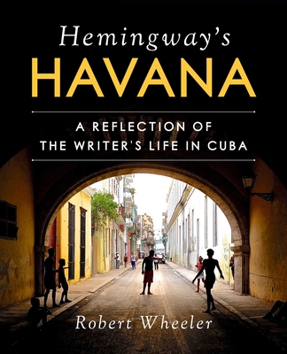 Hemingway's Havana: A Reflection of the Writer's Life in Cuba By Robert Wheeler, América Fuentes (Foreword by) Cover Image