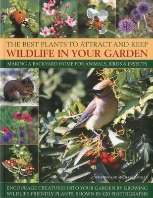 The Best Plants to Attract and Keep Wildlife in Your Garden: Making a Backyard Home for Animals, Birds & Insects, Encourage Creatures Into Your Garden Cover Image