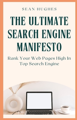The Ultimate Search Engine Manifesto: Rank Your Web Pages High In Top Search Engine Cover Image