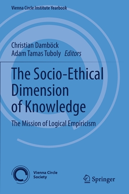 The Socio-Ethical Dimension of Knowledge: The Mission of Logical Empiricism (Vienna Circle Institute Yearbook #26) By Christian Damböck (Editor), Adam Tamas Tuboly (Editor) Cover Image