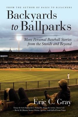 Backyards to Ballparks: More Personal Baseball Stories from the Stands and Beyond By Eric C. Gray Cover Image