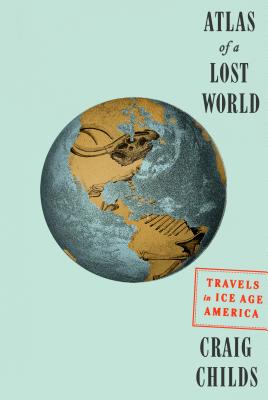 Atlas of a Lost World: Travels in Ice Age America Cover Image