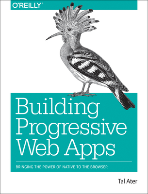 Building Progressive Web Apps: Bringing the Power of Native to the Browser By Tal Ater Cover Image
