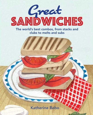 Great Sandwiches: The world's best combos, from stacks and clubs, to melts and subs By Katherine Bebo Cover Image