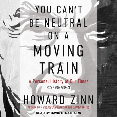 You Can't Be Neutral on a Moving Train Lib/E: A Personal History of Our Times By Howard Zinn, David Strathairn (Read by) Cover Image
