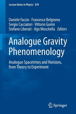 Analogue Gravity Phenomenology: Analogue Spacetimes and Horizons, from Theory to Experiment (Lecture Notes in Physics #870) By Daniele Faccio (Editor), Francesco Belgiorno (Editor), Sergio Cacciatori (Editor) Cover Image