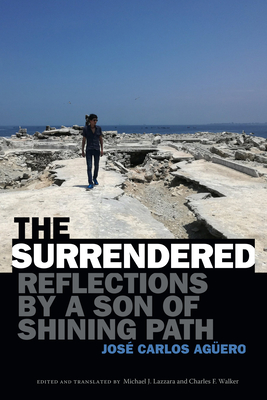 The Surrendered: Reflections by a Son of Shining Path By José Carlos Agüero, Michael J. Lazzara (Editor), Charles F. Walker (Editor) Cover Image