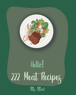 Hello! 222 Meat Recipes: Best Meat Cookbook Ever For Beginners [Lamb Cookbook, Smoke Meat Cookbook, Goat Meat Recipe Book, Flank Steak Recipe, Cover Image