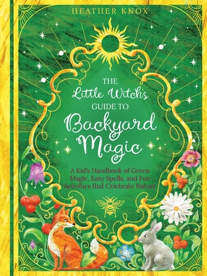 The Little Witch's Guide to Backyard Magic: A Kid's Handbook of Green Magic, Easy Spells, and Fun Activities That Celebrate Nature By Heather Knox Cover Image