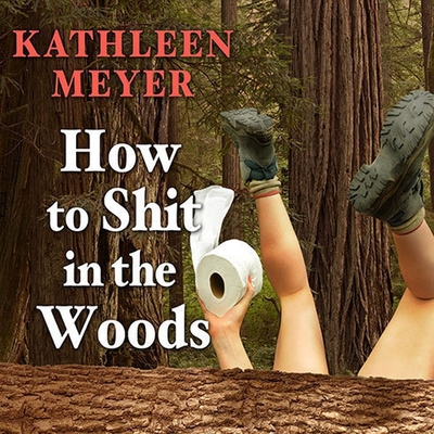 How to Shit in the Woods Lib/E: An Environmentally Sound Approach to a Lost Art By Kathleen Meyer, Khristine Hvam (Read by) Cover Image