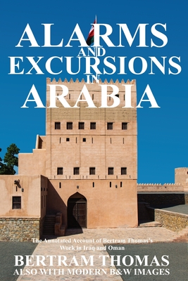 Alarms and Excursions in Arabia: The Life and Works of Bertram Thomas in Early 20th Century Iraq and Oman By Ibn Al Hamra (Compiled by), Thomas Bertram Cover Image