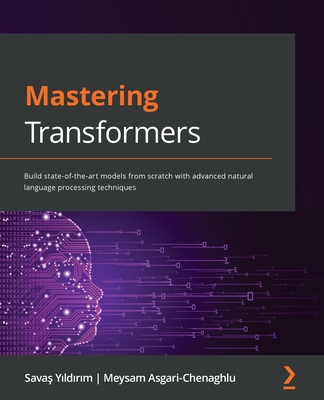 Mastering Transformers: Build state-of-the-art models from scratch with advanced natural language processing techniques By Savaş Yıldırım, Meysam Asgari-Chenaghlu Cover Image