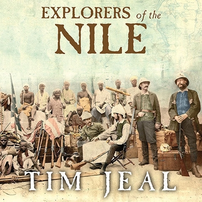 Explorers of the Nile Lib/E: The Triumph and Tragedy of a Great Victorian Adventure By Tim Jeal, Clive Chafer (Read by) Cover Image